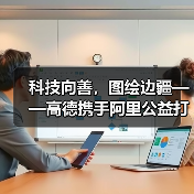 科技向善，图绘边疆——高德携手阿里公益打造黑龙江数字慈善新范式（图2）