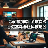 《马到功成》全球首映 香港赛马会让科技与公益共燃光影初心(图4) 《马到功成》全球首映 香港赛马会让科技与公益共燃光影初心(图4)