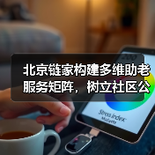 北京链家构建多维助老服务矩阵,树立社区公益新标杆(图4) 北京链家构建多维助老服务矩阵,树立社区公益新标杆(图4)