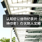 认知症公益微纪录片《陪你老》在优酷人文频道上线(图1) 认知症公益微纪录片《陪你老》在优酷人文频道上线(图1)