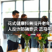 花式健康科普提升老年人反诈防骗意识 蓝马甲行动发布“老年医疗友善计划”(图2) 花式健康科普提升老年人反诈防骗意识 蓝马甲行动发布“老年医疗友善计划”(图2)