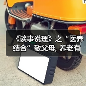 《谈事说理》之“医养结合”敬父母, 养老有方爱国家(图2) 《谈事说理》之“医养结合”敬父母, 养老有方爱国家(图2)