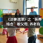 《谈事说理》之“医养结合”敬父母, 养老有方爱国家(图1) 《谈事说理》之“医养结合”敬父母, 养老有方爱国家(图1)