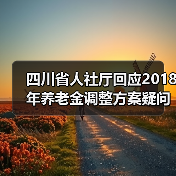 四川省人社厅回应2018年养老金调整方案疑问:5%是总体人均增长,不是个人增长(图3) 四川省人社厅回应2018年养老金调整方案疑问:5%是总体人均增长,不是个人增长(图3)