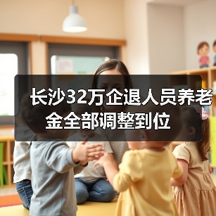 长沙32万企退人员养老金全部调整到位(图3) 长沙32万企退人员养老金全部调整到位(图3)