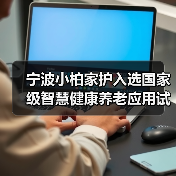 宁波小柏家护入选国家级智慧健康养老应用试点示范企业(图1) 宁波小柏家护入选国家级智慧健康养老应用试点示范企业(图1)