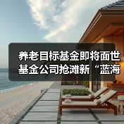 养老目标基金即将面世 基金公司抢滩新“蓝海”(图4) 养老目标基金即将面世 基金公司抢滩新“蓝海”(图4)
