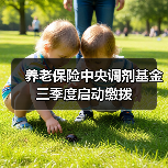 养老保险中央调剂基金三季度启动缴拨(图1) 养老保险中央调剂基金三季度启动缴拨(图1)