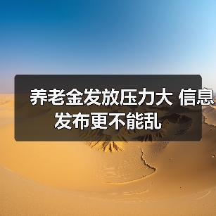 养老金发放压力大 信息发布更不能乱(图4) 养老金发放压力大 信息发布更不能乱(图4)