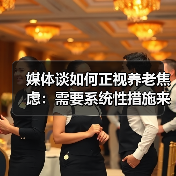 媒体谈如何正视养老焦虑:需要系统性措施来纾解(图4) 媒体谈如何正视养老焦虑:需要系统性措施来纾解(图4)