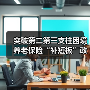 突破第二第三支柱困境 养老保险“补短板”政策呼之欲出(图1) 突破第二第三支柱困境 养老保险“补短板”政策呼之欲出(图1)