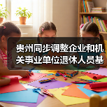 贵州同步调整企业和机关事业单位退休人员基本养老金(图4) 贵州同步调整企业和机关事业单位退休人员基本养老金(图4)