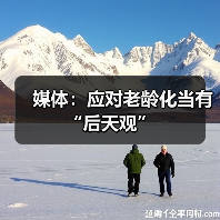 媒体:应对老龄化当有“后天观”(图2) 媒体:应对老龄化当有“后天观”(图2)