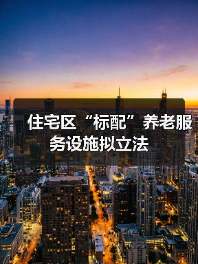 住宅区“标配”养老服务设施拟立法(图2) 住宅区“标配”养老服务设施拟立法(图2)