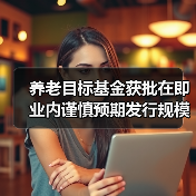 养老目标基金获批在即 业内谨慎预期发行规模(图3) 养老目标基金获批在即 业内谨慎预期发行规模(图3)