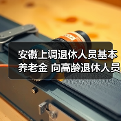 安徽上调退休人员基本养老金 向高龄退休人员适当倾斜（图3）