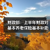 财政部:上半年财政对基本养老保险基本补助6417亿元(图3) 财政部:上半年财政对基本养老保险基本补助6417亿元(图3)