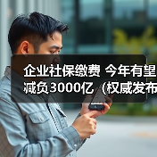 企业社保缴费 今年有望减负3000亿(权威发布)(图2) 企业社保缴费 今年有望减负3000亿(权威发布)(图2)
