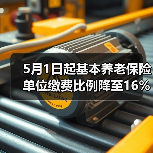 5月1日起基本养老保险单位缴费比例降至16%(图2) 5月1日起基本养老保险单位缴费比例降至16%(图2)