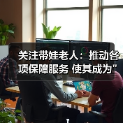 关注带娃老人:推动各项保障服务 使其成为 关注带娃老人:推动各项保障服务 使其成为