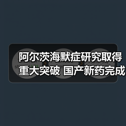 阿尔茨海默症研究取得重大突破 国产新药完成临床3期试验（图2）