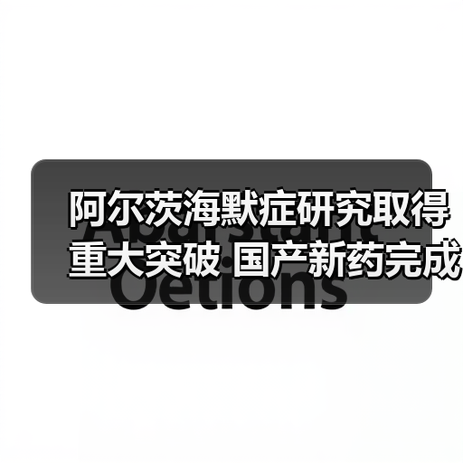 阿尔茨海默症研究取得重大突破 国产新药完成临床3期试验（图4）