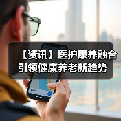 【资讯】医护康养融合引领健康养老新趋势(图4) 【资讯】医护康养融合引领健康养老新趋势(图4)