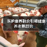 医护康养融合引领健康养老新趋势(图1) 医护康养融合引领健康养老新趋势(图1)