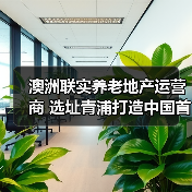澳洲联实养老地产运营商 选址青浦打造中国首个养老社区（图1）