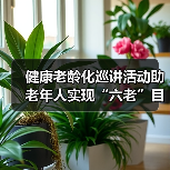 健康老龄化巡讲活动助老年人实现“六老”目标(图1) 健康老龄化巡讲活动助老年人实现“六老”目标(图1)