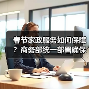 春节家政服务如何保障?商务部统一部署确保养老育幼需求(图1) 春节家政服务如何保障?商务部统一部署确保养老育幼需求(图1)
