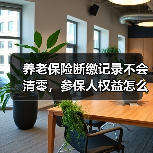 养老保险断缴记录不会清零,参保人权益怎么算?(图2) 养老保险断缴记录不会清零,参保人权益怎么算?(图2)