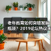 老年教育如何突破发展瓶颈?2019论坛热议未来方向(图4) 老年教育如何突破发展瓶颈?2019论坛热议未来方向(图4)