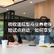 税收递延型商业养老保险试点启动,如何享受税收优惠?(图1) 税收递延型商业养老保险试点启动,如何享受税收优惠?(图1)