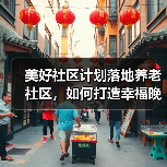美好社区计划落地养老社区，如何打造幸福晚年新范式？（图1）