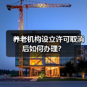 养老机构设立许可取消后如何办理?(图2) 养老机构设立许可取消后如何办理?(图2)