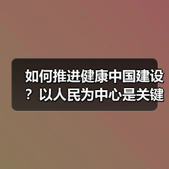 如何推进健康中国建设？以人民为中心是关键（图1）