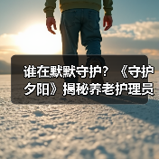 谁在默默守护？《守护夕阳》揭秘养老护理员的荣耀与坚守（图3）