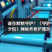 谁在默默守护？《守护夕阳》揭秘养老护理员的荣耀与坚守（图1）