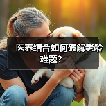 医养结合如何破解老龄难题?(图3) 医养结合如何破解老龄难题?(图3)