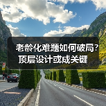 老龄化难题如何破局?顶层设计或成关键(图1) 老龄化难题如何破局?顶层设计或成关键(图1)