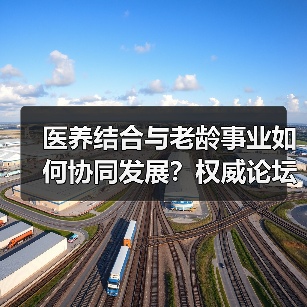 医养结合与老龄事业如何协同发展?权威论坛聚焦健康养老新路径(图4) 医养结合与老龄事业如何协同发展?权威论坛聚焦健康养老新路径(图4)