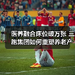 医养融合床位破万张 三胞集团如何重塑养老产业格局(图3) 医养融合床位破万张 三胞集团如何重塑养老产业格局(图3)