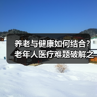 养老与健康如何结合？老年人医疗难题破解之道（图4）