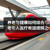 养老与健康如何结合？老年人医疗难题破解之道（图1）