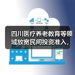 四川医疗养老教育等领域放宽民间投资准入,政策如何落地?(图3) 四川医疗养老教育等领域放宽民间投资准入,政策如何落地?(图3)