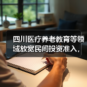 四川医疗养老教育等领域放宽民间投资准入,政策如何落地?(图2) 四川医疗养老教育等领域放宽民间投资准入,政策如何落地?(图2)