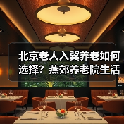 北京老人入冀养老如何选择?燕郊养老院生活体验分享(图2) 北京老人入冀养老如何选择?燕郊养老院生活体验分享(图2)
