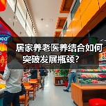 居家养老医养结合如何突破发展瓶颈?(图2) 居家养老医养结合如何突破发展瓶颈?(图2)