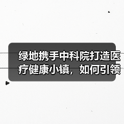 绿地携手中科院打造医疗健康小镇,如何引领全国示范新标杆?(图2) 绿地携手中科院打造医疗健康小镇,如何引领全国示范新标杆?(图2)